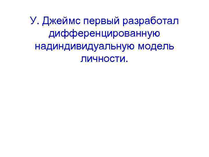 У. Джеймс первый разработал дифференцированную надиндивидуальную модель личности. 