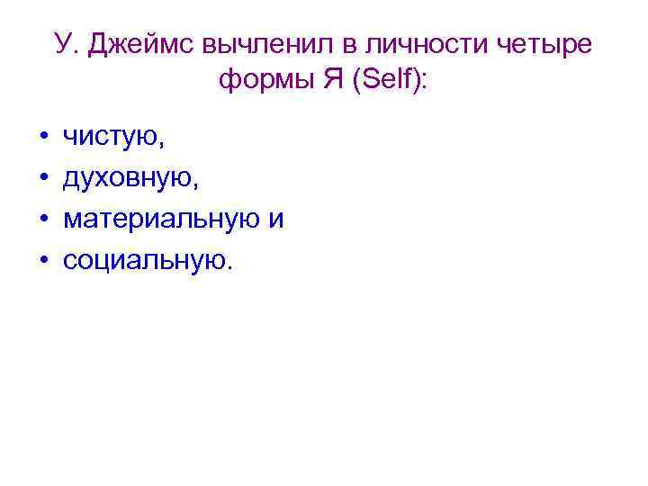 У. Джеймс вычленил в личности четыре формы Я (Self): • • чистую, духовную, материальную