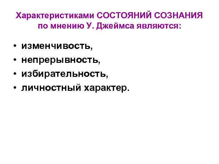 Характеристиками СОСТОЯНИЙ СОЗНАНИЯ по мнению У. Джеймса являются: • • изменчивость, непрерывность, избирательность, личностный