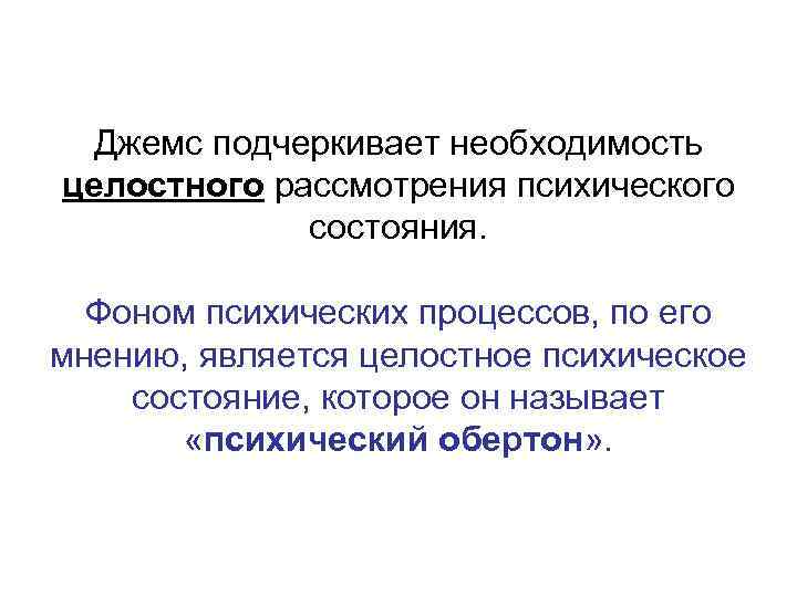 Джемс подчеркивает необходимость целостного рассмотрения психического состояния. Фоном психических процессов, по его мнению, является