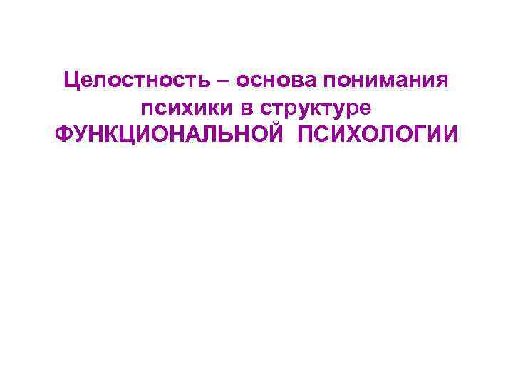 Целостность – основа понимания психики в структуре ФУНКЦИОНАЛЬНОЙ ПСИХОЛОГИИ 