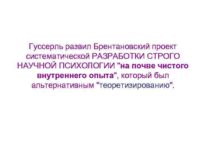 Гуссерль развил Брентановский проект систематической РАЗРАБОТКИ СТРОГО НАУЧНОЙ ПСИХОЛОГИИ 