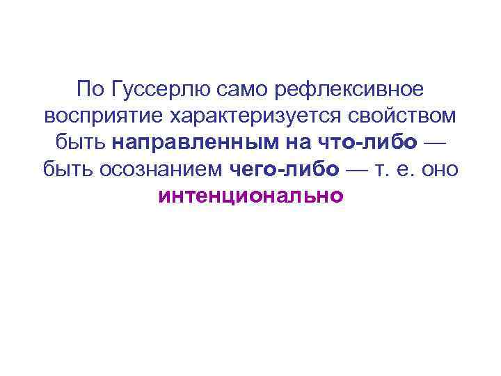 По Гуссерлю само рефлексивное восприятие характеризуется свойством быть направленным на что-либо — быть осознанием