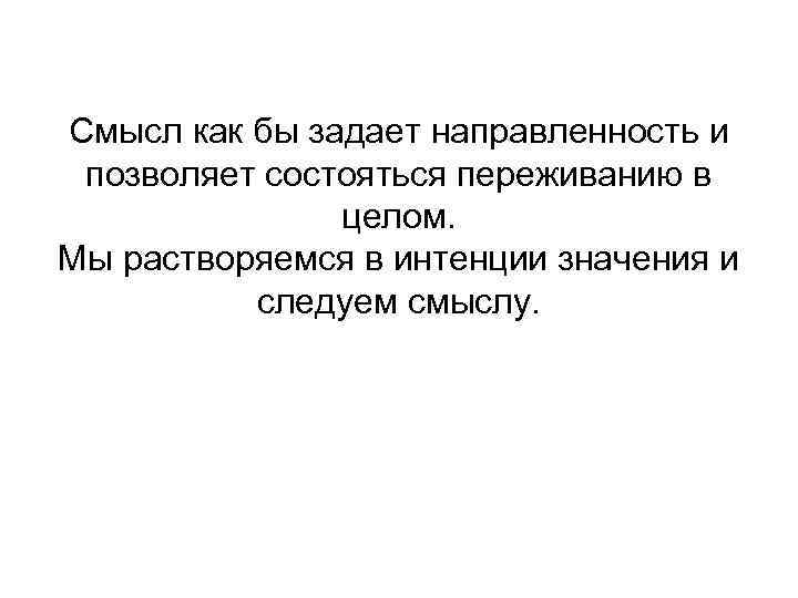 Смысл как бы задает направленность и позволяет состояться переживанию в целом. Мы растворяемся в