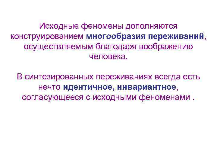 Исходные феномены дополняются конструированием многообразия переживаний, осуществляемым благодаря воображению человека. В синтезированных переживаниях всегда