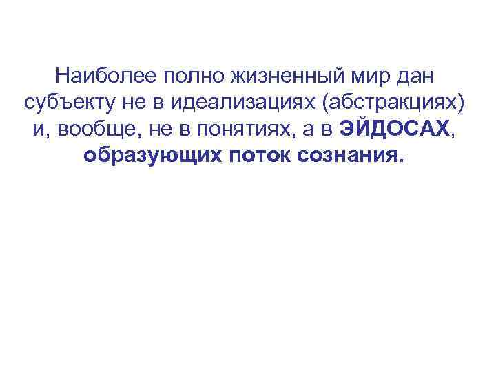 Наиболее полно жизненный мир дан субъекту не в идеализациях (абстракциях) и, вообще, не в