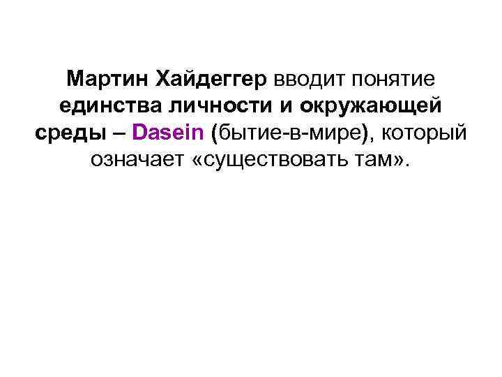 Мартин Хайдеггер вводит понятие единства личности и окружающей среды – Dasein (бытие-в-мире), который означает