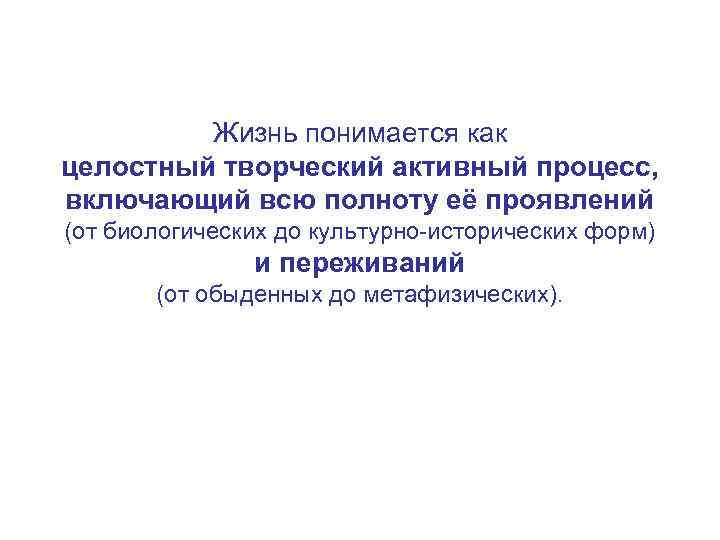 Жизнь понимается как целостный творческий активный процесс, включающий всю полноту её проявлений (от биологических