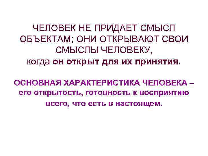 ЧЕЛОВЕК НЕ ПРИДАЕТ СМЫСЛ ОБЪЕКТАМ; ОНИ ОТКРЫВАЮТ СВОИ СМЫСЛЫ ЧЕЛОВЕКУ, когда он открыт для