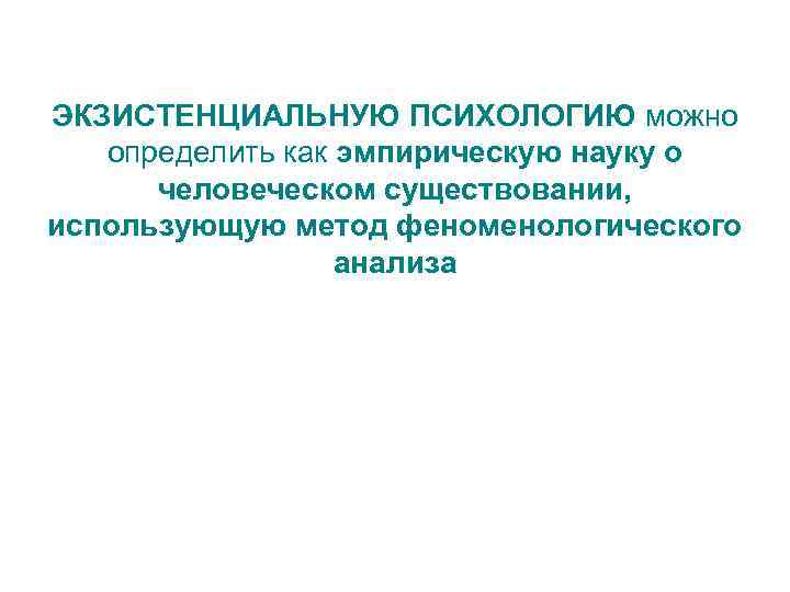 ЭКЗИСТЕНЦИАЛЬНУЮ ПСИХОЛОГИЮ можно определить как эмпирическую науку о человеческом существовании, использующую метод феноменологического анализа