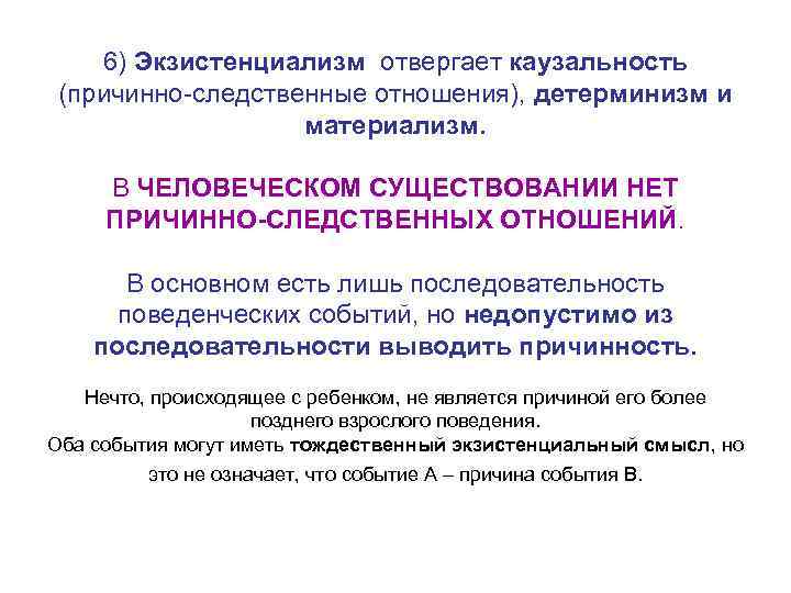 6) Экзистенциализм отвергает каузальность (причинно-следственные отношения), детерминизм и материализм. В ЧЕЛОВЕЧЕСКОМ СУЩЕСТВОВАНИИ НЕТ ПРИЧИННО-СЛЕДСТВЕННЫХ