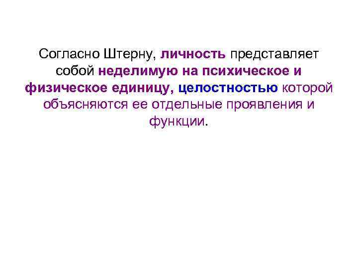 Согласно Штерну, личность представляет собой неделимую на психическое и физическое единицу, целостностью которой объясняются