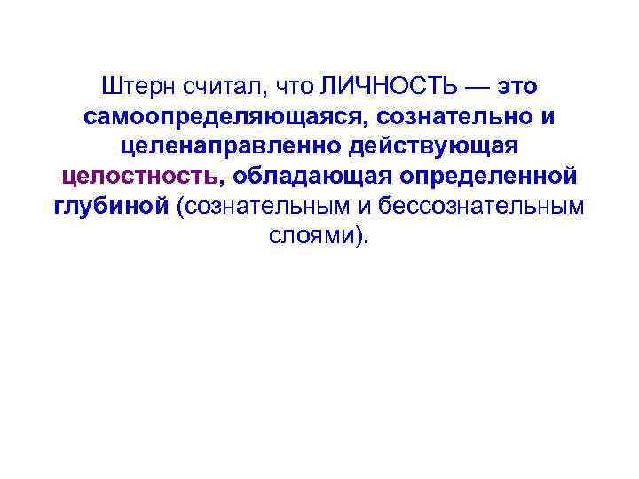 Штерн считал, что ЛИЧНОСТЬ — это самоопределяющаяся, сознательно и целенаправленно действующая целостность, обладающая определенной