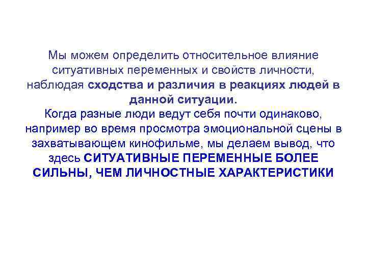 Мы можем определить относительное влияние ситуативных переменных и свойств личности, наблюдая сходства и различия