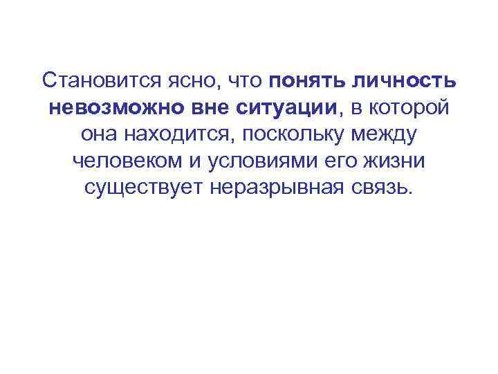 Становится ясно, что понять личность невозможно вне ситуации, в которой она находится, поскольку между