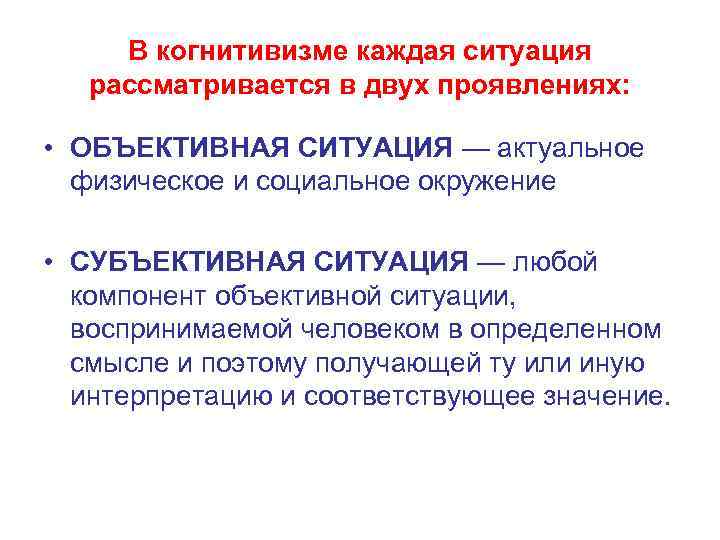 В когнитивизме каждая ситуация рассматривается в двух проявлениях: • ОБЪЕКТИВНАЯ СИТУАЦИЯ — актуальное физическое