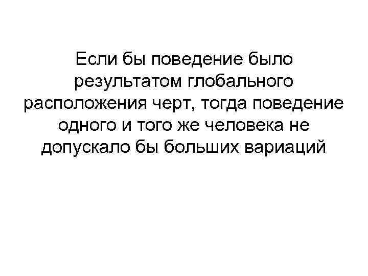 Если бы поведение было результатом глобального расположения черт, тогда поведение одного и того же