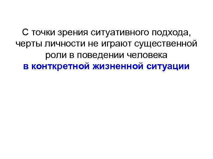 С точки зрения ситуативного подхода, черты личности не играют существенной роли в поведении человека