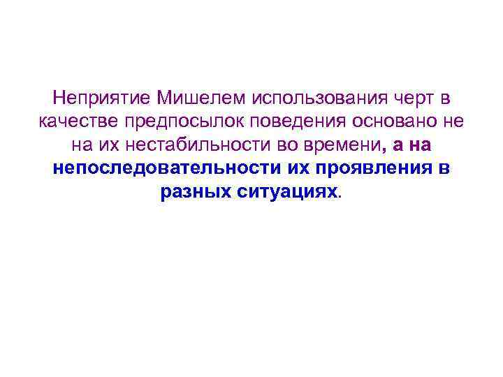 Неприятие Мишелем использования черт в качестве предпосылок поведения основано не на их нестабильности во