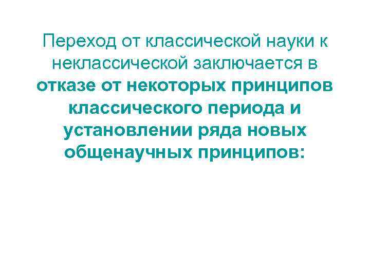 Переход от классической науки к неклассической заключается в отказе от некоторых принципов классического периода