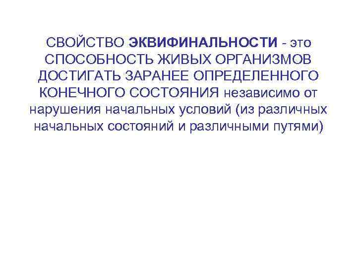 СВОЙСТВО ЭКВИФИНАЛЬНОСТИ - это СПОСОБНОСТЬ ЖИВЫХ ОРГАНИЗМОВ ДОСТИГАТЬ ЗАРАНЕЕ ОПРЕДЕЛЕННОГО КОНЕЧНОГО СОСТОЯНИЯ независимо от