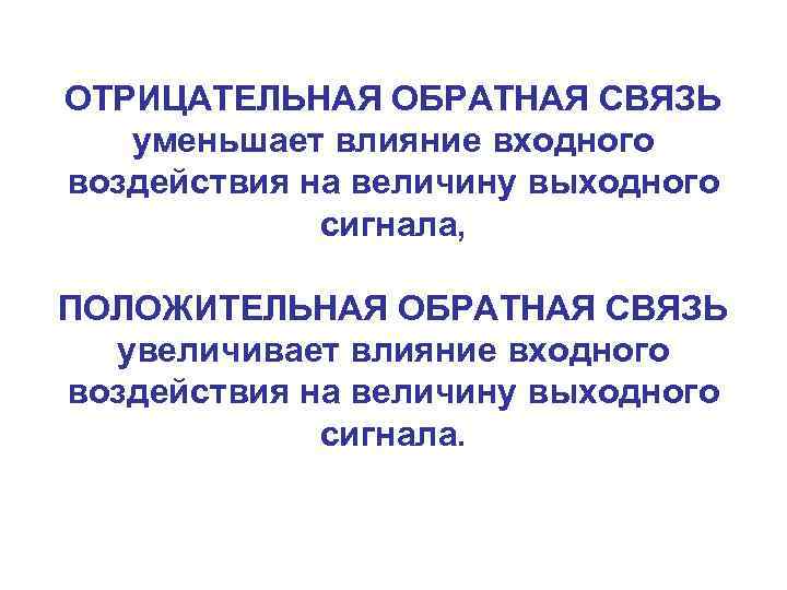 ОТРИЦАТЕЛЬНАЯ ОБРАТНАЯ СВЯЗЬ уменьшает влияние входного воздействия на величину выходного сигнала, ПОЛОЖИТЕЛЬНАЯ ОБРАТНАЯ СВЯЗЬ