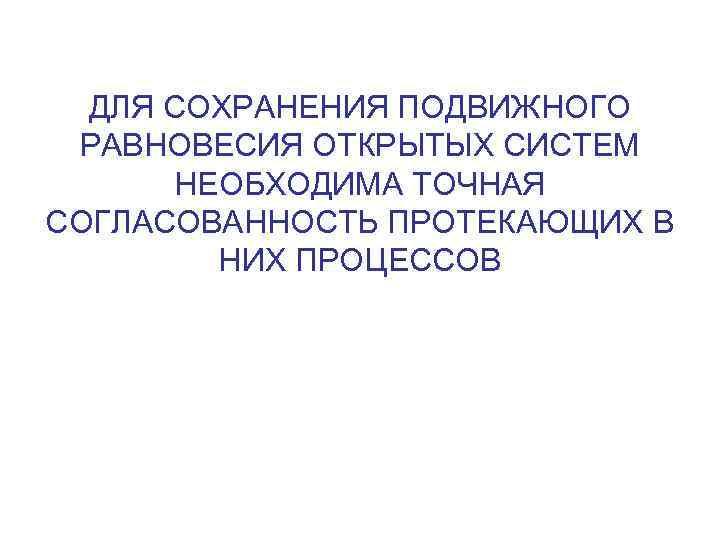 ДЛЯ СОХРАНЕНИЯ ПОДВИЖНОГО РАВНОВЕСИЯ ОТКРЫТЫХ СИСТЕМ НЕОБХОДИМА ТОЧНАЯ СОГЛАСОВАННОСТЬ ПРОТЕКАЮЩИХ В НИХ ПРОЦЕССОВ 