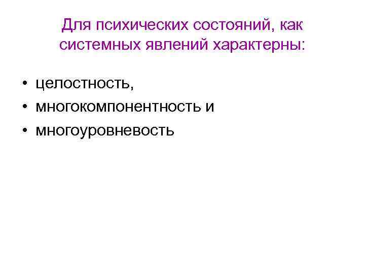 Для психических состояний, как системных явлений характерны: • целостность, • многокомпонентность и • многоуровневость