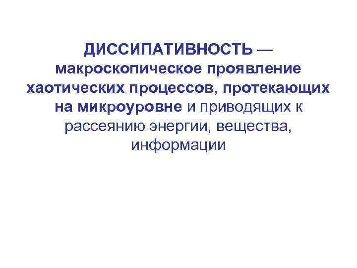 ДИССИПАТИВНОСТЬ — макроскопическое проявление хаотических процессов, протекающих на микроуровне и приводящих к рассеянию энергии,