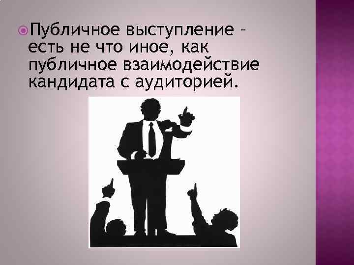  Публичное выступление – есть не что иное, как публичное взаимодействие кандидата с аудиторией.