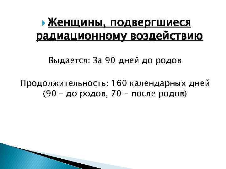  Женщины, подвергшиеся радиационному воздействию Выдается: За 90 дней до родов Продолжительность: 160 календарных