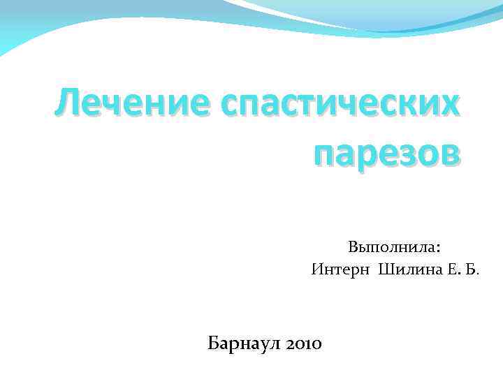 Лечение спастических парезов Выполнила: Интерн Шилина Е. Б. Барнаул 2010 