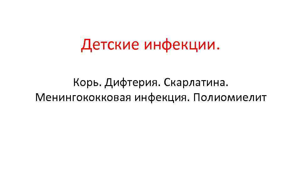 Детские инфекции. Корь. Дифтерия. Скарлатина. Менингококковая инфекция. Полиомиелит 