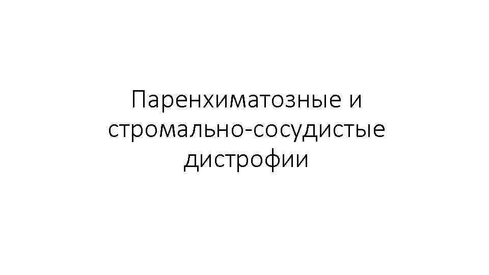 Паренхиматозные и стромально-сосудистые дистрофии 