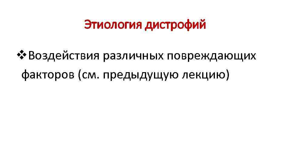 Этиология дистрофий v. Воздействия различных повреждающих факторов (см. предыдущую лекцию) 