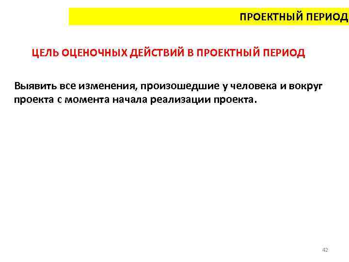 ПРОЕКТНЫЙ ПЕРИОД ЦЕЛЬ ОЦЕНОЧНЫХ ДЕЙСТВИЙ В ПРОЕКТНЫЙ ПЕРИОД Выявить все изменения, произошедшие у человека