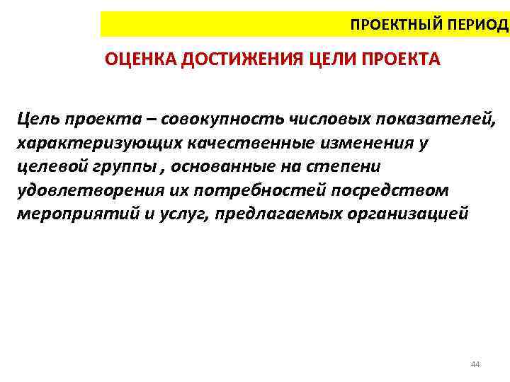 ПРОЕКТНЫЙ ПЕРИОД ОЦЕНКА ДОСТИЖЕНИЯ ЦЕЛИ ПРОЕКТА Цель проекта – совокупность числовых показателей, характеризующих качественные