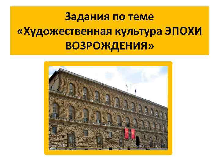 Задания по теме «Художественная культура ЭПОХИ ВОЗРОЖДЕНИЯ» 