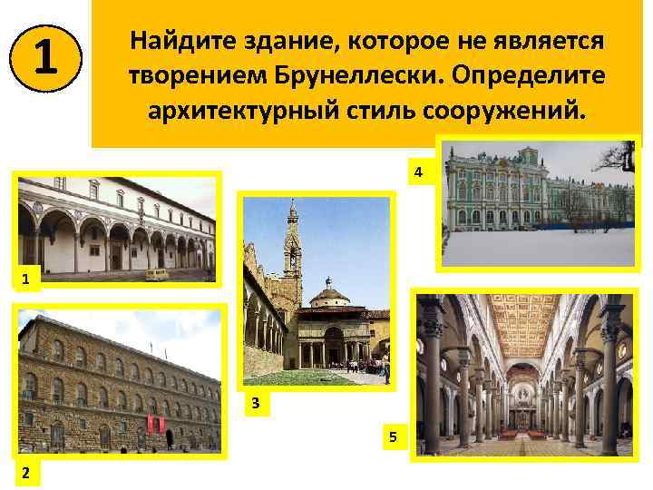 1 Найдите здание, которое не является творением Брунеллески. Определите архитектурный стиль сооружений. 4 1