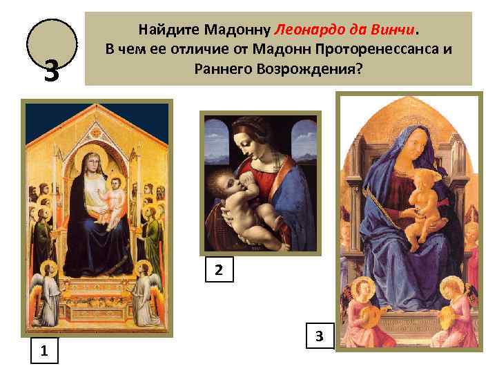 3 Найдите Мадонну Леонардо да Винчи. В чем ее отличие от Мадонн Проторенессанса и