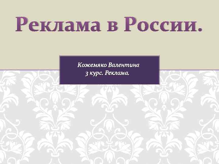 Реклама в России. Кожемяко Валентина 3 курс. Реклама. 