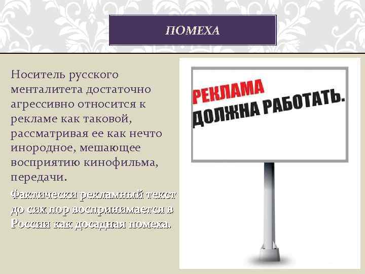 ПОМЕХА Носитель русского менталитета достаточно агрессивно относится к рекламе как таковой, рассматривая ее как