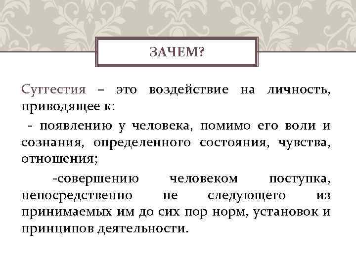 ЗАЧЕМ? Суггестия – это воздействие на личность, приводящее к: - появлению у человека, помимо