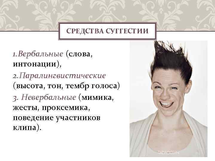 СРЕДСТВА СУГГЕСТИИ 1. Вербальные (слова, интонации), 2. Паралингвистические (высота, тон, тембр голоса) 3. Невербальные