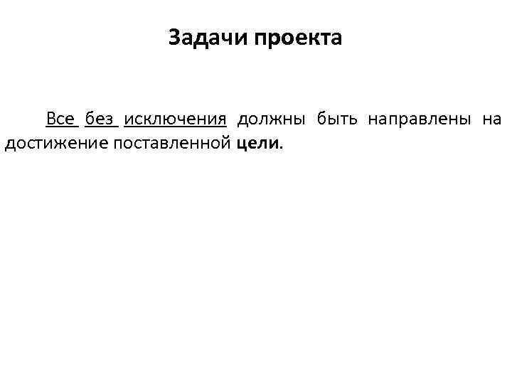 Задачи проекта Все без исключения должны быть направлены на достижение поставленной цели. 