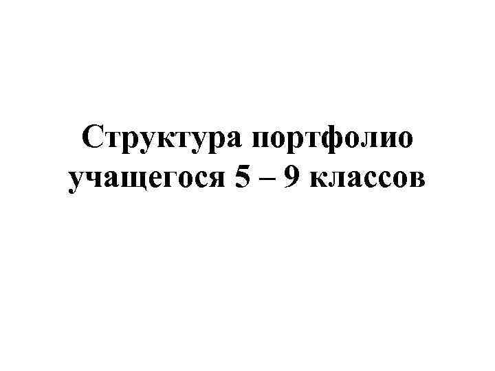 Структура портфолио учащегося 5 – 9 классов 