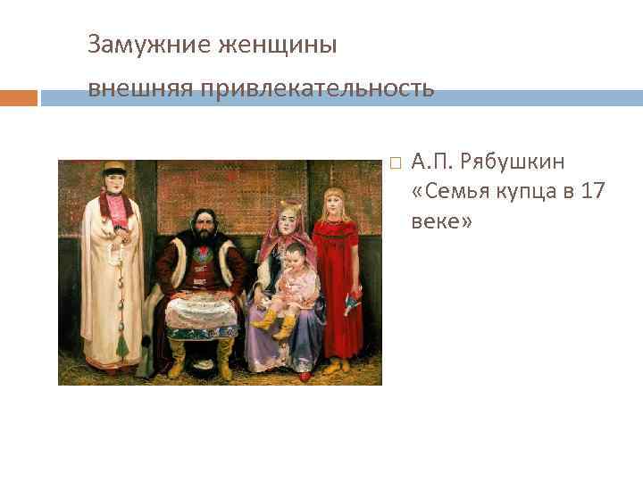 Замужние женщины внешняя привлекательность А. П. Рябушкин «Семья купца в 17 веке» 