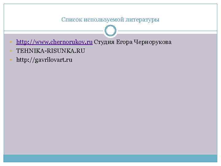 Список используемой литературы http: //www. chernorukov. ru Студия Егора Чернорукова TEHNIKA-RISUNKA. RU http: //gavrilovart.