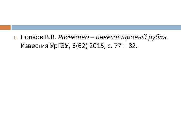  Попков В. В. Расчетно – инвестиционый рубль. Известия Ур. ГЭУ, 6(62) 2015, с.