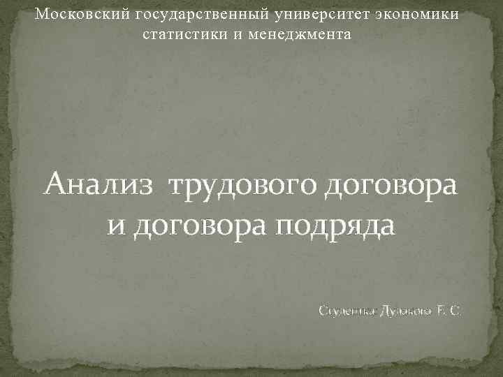 Московский государственный университет экономики статистики и менеджмента Анализ трудового договора и договора подряда Студентка: